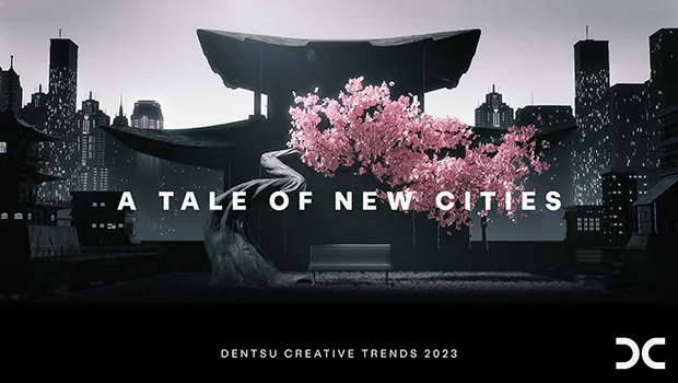Dentsu Creative’s ‘A Tale of New Cities’ report highlights the 12 trends that will drive the industry in 2023